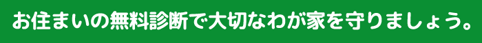 お住まいの無料診断で大切なわが家を守りましょう。